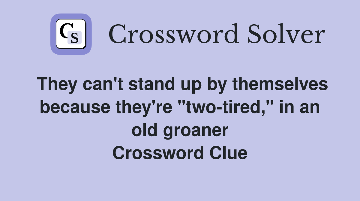 They can't stand up by themselves because they're "twotired," in an
